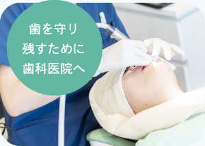 歯を守り残すために歯科医院へ